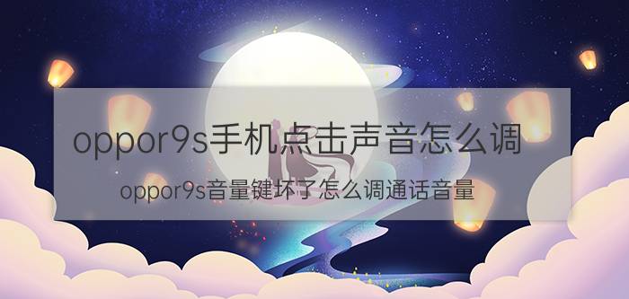 oppor9s手机点击声音怎么调 oppor9s音量键坏了怎么调通话音量？